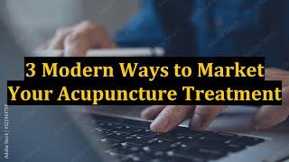 3 Modern Ways to Market Your Acupuncture Treatment