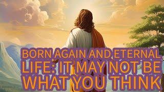 Born Again And Eternal Life: It May Not Be What You Think