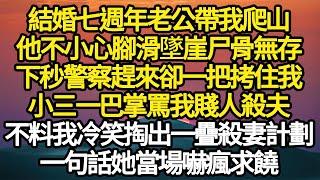 結婚七週年老公帶我爬山，他不小心腳滑墜崖尸骨無存，下秒警察趕來卻一把拷住我，小三一巴掌罵我賤人殺夫，不料我冷笑掏出一疊殺妻計劃，一句話她當場嚇瘋求饒#故事#情感#情感故事#人生#人生經驗#人生故事