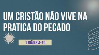 Um cristão não vive na pratica do pecado  1 João 3.4-10  30/06/2024