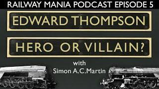 Edward Thompson, Hero or Villain? (with Simon A.C. Martin) - Railway Mania PODCAST #5