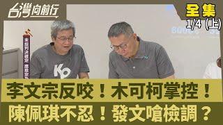 李文宗反咬！木可柯掌控！ 陳佩琪不忍！發文嗆檢調？【台灣向前行】2025.01.04(上)