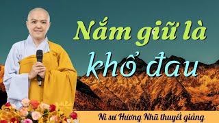 NẮM GIỮ LÀ KHỔ ĐAU | NI SƯ HƯƠNG NHŨ thuyết giảng