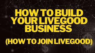 How To Build Your LiveGood Business (How To Join LiveGood)