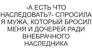 -А есть что наследовать?- спросила я мужа, который бросил меня и дочерей ради внебрачного наследника