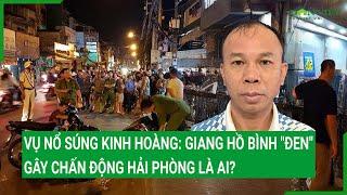 Vụ nổ súng kinh hoàng: Giang hồ Bình "đen" gây chấn động Hải Phòng là ai?