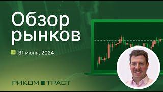 РИКОМ-ТРАСТ. Обзор рынков 31.07.2024