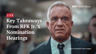 Recapping the RFK Jr. Nomination Hearings: A Live Discussion With KFF Health News Journalists