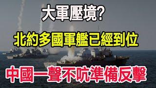 大軍壓境？北約多國軍艦已經到位，中國一聲不吭準備反擊