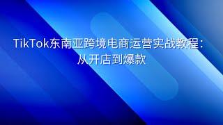 TikTok东南亚跨境电商运营实战教程：从开店到爆款