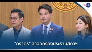 "ภราดร" ลาออกรองประธานสภาฯ ส่งไม้ต่อคนมารับตำแหน่ง ช่วยสานต่องานค้างคา