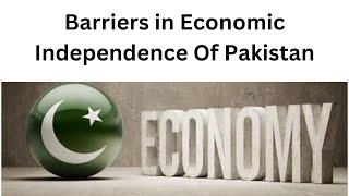 Barriers in Economic Independence Of Pakistan|  Economy | pakistan economy 2024