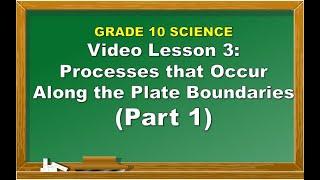 Science 10: Lesson 3 Processes that Occur Along the Plate Boundaries PART 1