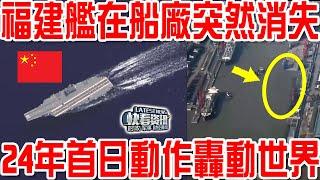 福建艦在船廠突然消失！24年首日動作轟動世界！