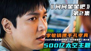 李敏镐携手孔孝真主演，首部500亿太空主题大制作，2025年最新爱情科幻韩剧《问问星星吧》第2集！#问问星星吧