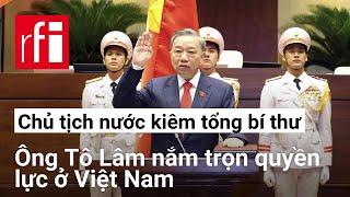 Chủ tịch nước kiêm tổng bí thư : Ông Tô Lâm nắm trọn quyền lực ở Việt Nam
