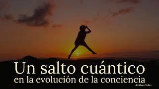 UN SALTO CUÁNTICO en la evolución de la conciencia - Eckhart Tolle