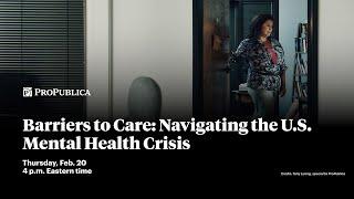 ProPublica Event: Barriers to Care: Navigating the U.S. Mental Health Crisis