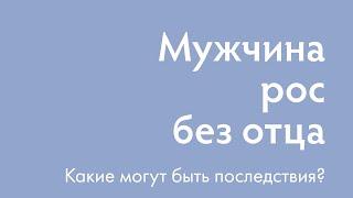 Мужчина рос без отца. Какие могут быть последствия? | Ирина Блонская