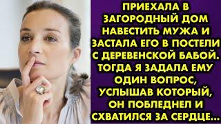 Приехала в загородный дом навестить мужа и застала его в постели с деревенской бабой. Тогда я задала