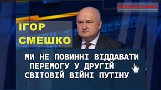 Ігор Смешко: Ми не повинні віддавати перемогу у Другій світовій війні путіну