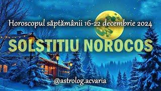 SOLSTITIU NOROCOS  Horoscopul saptamanii 16-22.12.2024 cu astrolog Acvaria 