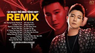 LK Nhạc Trẻ Remix Hay Nhất Của Đinh Tùng Huy - Anh Thương Em Em Thương Ai, Ai Chung Tình Được Mãi,..