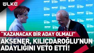 Meral Akşener Kemal Kılıçdaroğlu'nun Adaylığını Veto Etti!