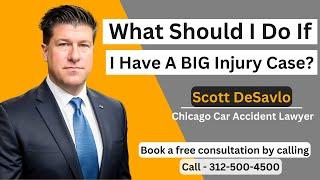 What Should I Do If I Have A REALLY BIG Injury Case? | Scott DeSalvo | Call - 312-500-4500