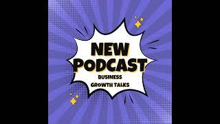 Introducing Business Growth Talks: A Rebranded Podcast Focused on Business Growth