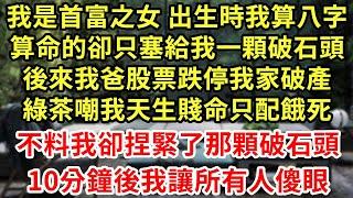 出生時 算命的說我天生富貴相，可我18那年 我爸玩賭石賭破產，我們全家從豪宅搬進30平地下室，綠茶嘲我應該是天生窮命才對不料我收拾屋子時 一個鐵盒落下，裡面竟發綠光後來我讓全城傻眼為人處世#養老#中年