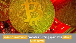 Spanish Lawmaker Proposes Turning Spain Into Bitcoin Mining Hub