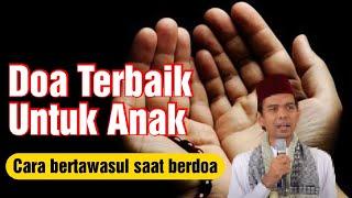 Doa Terbaik Untuk Anak dan Cara Bertawasul Saat Berdoa Oleh Ustadz Abdul Somad