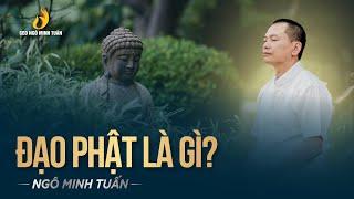 ĐẠO PHẬT LÀ GÌ ? | Ngô Minh Tuấn