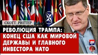 Скотт Риттер: Революция Трампа: конец США как мировой державы и главного инвестора НАТО