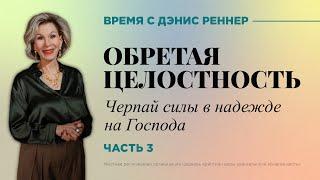 Обретая целостность | Черпай силы в надежде на Господа | Время с Дэнис Реннер