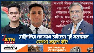 রাষ্ট্রপতির পদত্যাগ চাইলেন দুই সমন্বয়ক, নেপথ্য কারণ কী? | Precedent | Mohammed Shahabuddin| ATN News