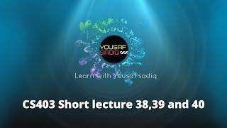 CS403 lecture 38 | CS403 short lectures 39 | CS403 short lecture 40 | CS403 lecture 38 | Sir Yousaf