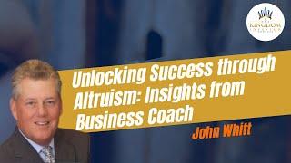 Unlocking Success through Altruism: Insights from Business Coach John Whitt