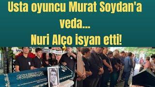 Usta oyuncu Murat Soydan'a veda... Nuri Alço isyan etti!