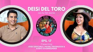 Deisi Del Toro "No Filter Show" #17 - Jose Sanchez | Music Producer & Audio Engineering