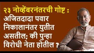 २३ नोव्हेंबरनंतरची गोष्ट :अजितदादा पवार निकालानंतर युतीत असतील; की पुन्हा विरोधी नेता होतील ?