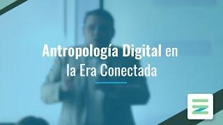 ¿Qué es antropología digital en la Era Conectada? - Rodolfo Salazar