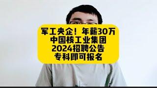 军工央企！年薪30万，中国核工业集团2024招聘公告，专科即可报名