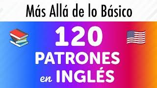 Aprende 120 Patrones y Ejemplos Esenciales en Inglés: Más Allá de lo Básico