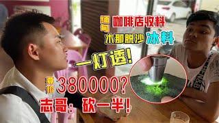 缅甸咖啡店遇木那脱沙冰料，花150000收下！志哥笑的嘴都歪了！翡翠原石 翡翠赌石 翡翠玉石 翡翠原石直播 翡翠代购