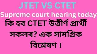 JTET vs CTET, supreme court hearing today/আজি কি খবৰ আহিল?Assam Tetৰ সকলোৱে পাব নেকি চাকৰি?