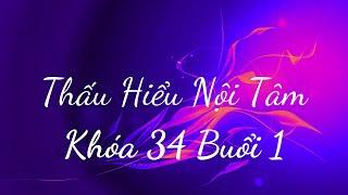 Thấu Hiểu Nội Tâm Khóa 34 Buổi 1 - Thấu Hiểu Nội Tâm, Kiến Tạo An Vui