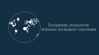 Восприятие реальности человека последнего поколения. Цикл передач "Последнее поколение"