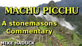 MACHU PICCHU "A stone masons commentary" (MIke Haduck)